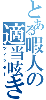 とある暇人の適当呟き（ツイッター）