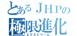 とあるＪＨＰの極限進化（エクストリーム）