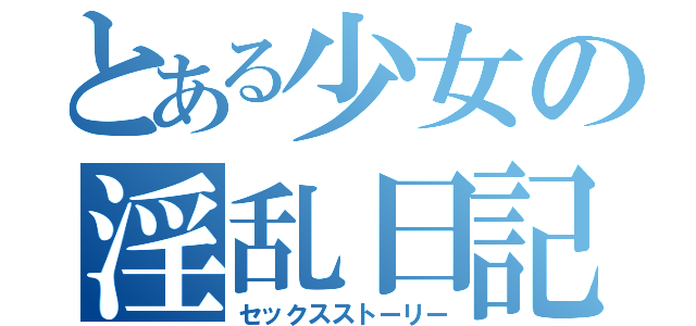 とある少女の淫乱日記（セックスストーリー）