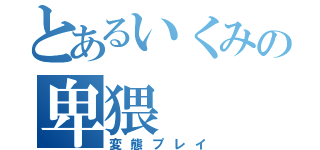 とあるいくみの卑猥（変態プレイ）