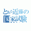 とある近藤の国家試験（頑張れ！）