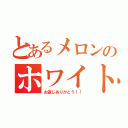 とあるメロンのホワイトデー（お返しありがとう！！）