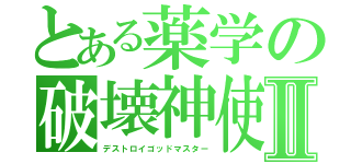 とある薬学の破壊神使Ⅱ（デストロイゴッドマスター）