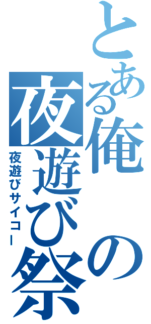 とある俺の夜遊び祭り（夜遊びサイコー）