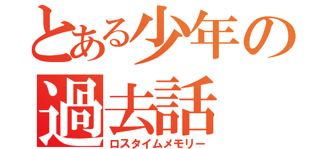 とある少年の過去話（ロスタイムメモリー）