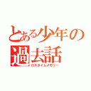 とある少年の過去話（ロスタイムメモリー）