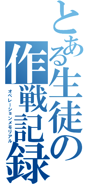 とある生徒の作戦記録（オペレーションメモリアル）