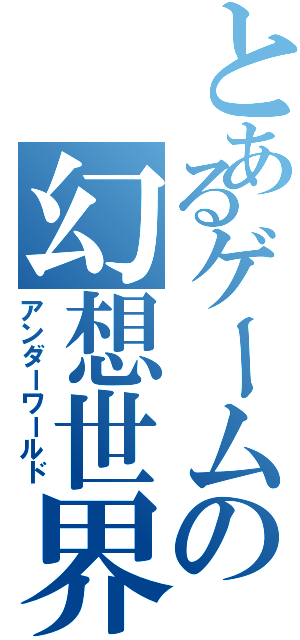 とあるゲームの幻想世界（アンダーワールド）