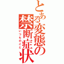 とある変態の禁断症状（いつものこと）