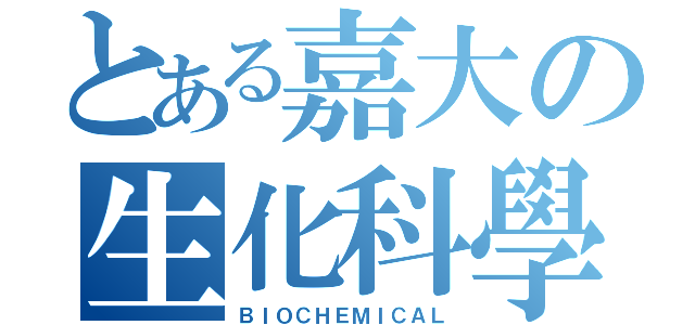 とある嘉大の生化科學（ＢＩＯＣＨＥＭＩＣＡＬ）