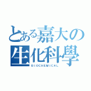 とある嘉大の生化科學（ＢＩＯＣＨＥＭＩＣＡＬ）