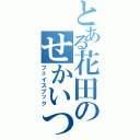 とある花田のせかいつうしん（フェイスブック）