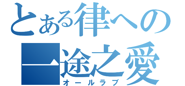 とある律への一途之愛（オールラブ）