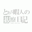 とある暇人の観察日記（阿修羅すら凌駕する存在だ）