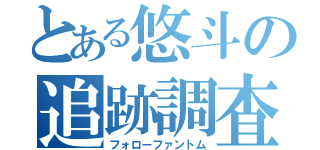 とある悠斗の追跡調査（フォローファントム）