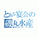 とある宴会の磯丸水産（飲みに行くぞ！）