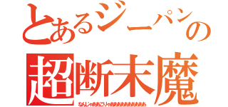 とあるジーパンの超断末魔（なんじゃああこりゃああああああああああ）