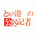 とある港の公民記者（好Ｘ窮呀．．．．．．）