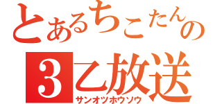 とあるちこたんの３乙放送（サンオツホウソウ）