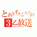 とあるちこたんの３乙放送（サンオツホウソウ）