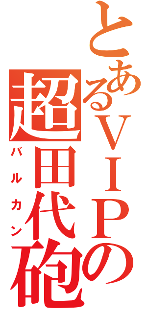 とあるＶＩＰの超田代砲（バルカン）