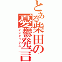 とある柴田の憂鬱発言（インデックス）