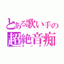 とある歌い手の超絶音痴（オンチ）