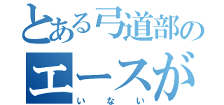 とある弓道部のエースが（いない）