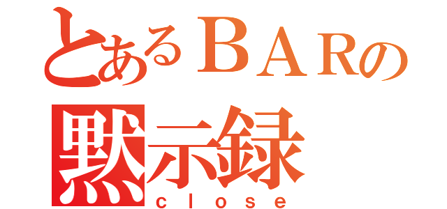 とあるＢＡＲの黙示録（ｃｌｏｓｅ）