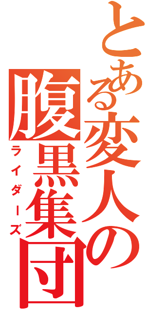 とある変人の腹黒集団（ライダーズ）