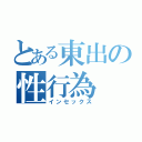 とある東出の性行為（インセックス）