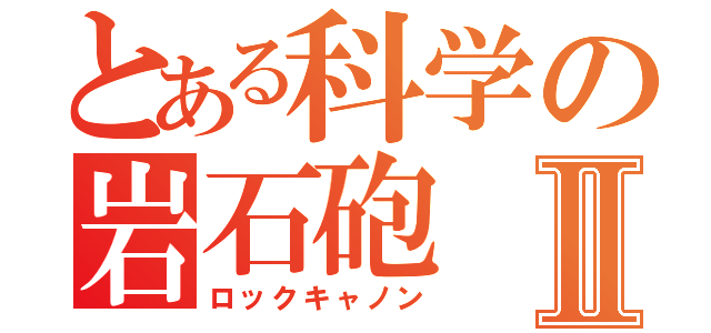 とある科学の岩石砲Ⅱ（ロックキャノン）