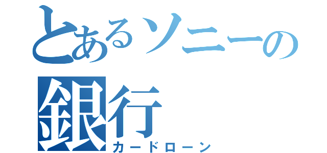 とあるソニーの銀行（カードローン）