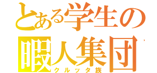 とある学生の暇人集団（クルッタ族）