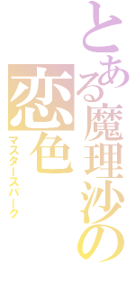 とある魔理沙の恋色（マスタースパーク）