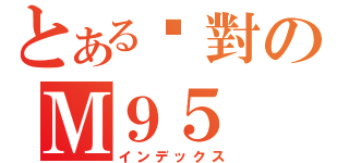 とある絕對のＭ９５（インデックス）