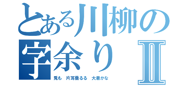 とある川柳の字余りⅡ（兎も 片耳垂るる 大暑かな）