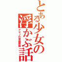 とある少女の浮かぶ話（アヤノの幸福理論）