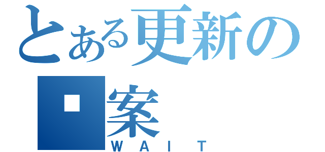 とある更新の檔案（ＷＡＩＴ）