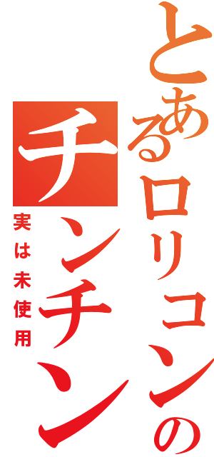 とあるロリコンのチンチン（実は未使用）