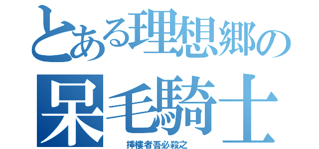 とある理想郷の呆毛騎士（  挿樓者吾必殺之  ）