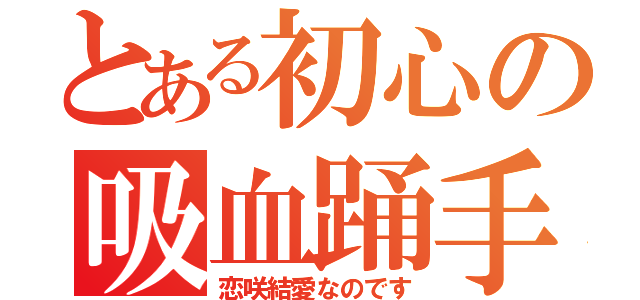 とある初心の吸血踊手（恋咲結愛なのです）