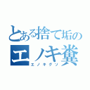 とある捨て垢のエノキ糞（エノキグソ）