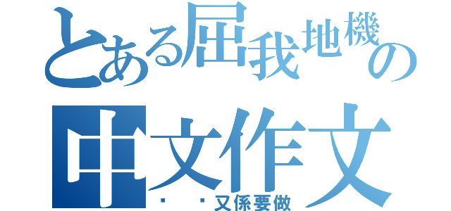 とある屈我地機の中文作文（唉 咪又係要做）