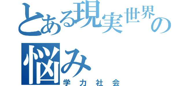 とある現実世界の悩み（学力社会）