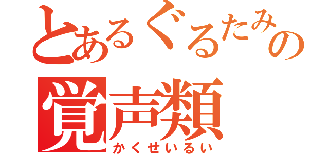 とあるぐるたみんの覚声類（かくせいるい）