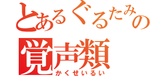 とあるぐるたみんの覚声類（かくせいるい）