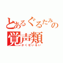 とあるぐるたみんの覚声類（かくせいるい）