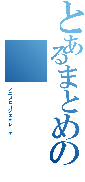 とあるまとめの（アニメロゴジェネレーター）