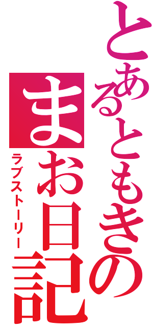 とあるともきのまお日記（ラブストーリー）